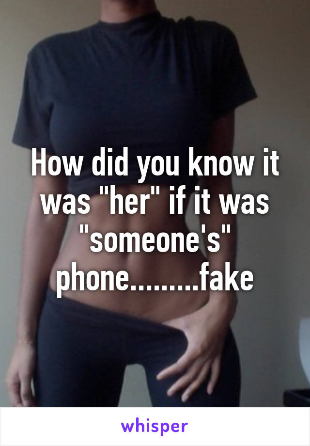 How did you know it was "her" if it was "someone's" phone.........fake