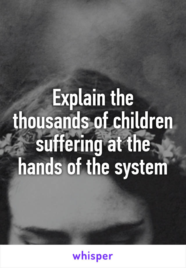 Explain the thousands of children suffering at the hands of the system