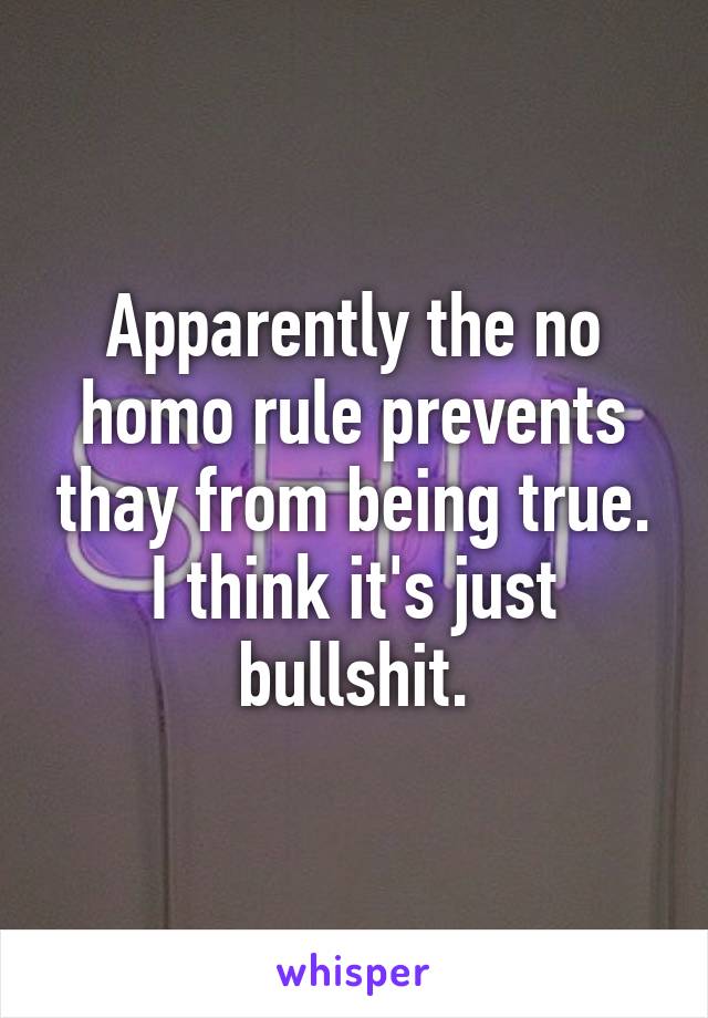 Apparently the no homo rule prevents thay from being true. I think it's just bullshit.