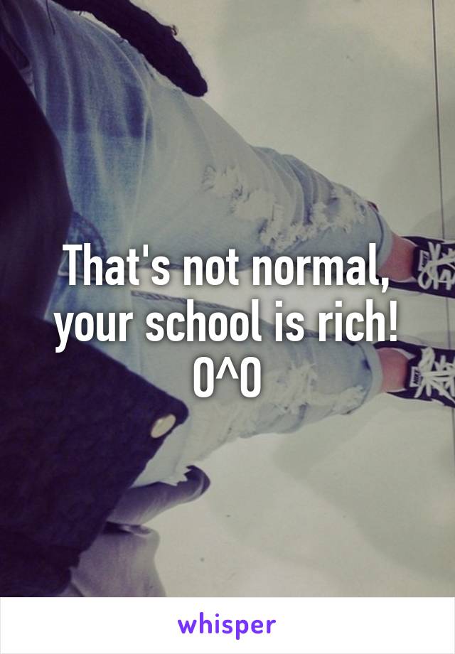 That's not normal, your school is rich! O^O