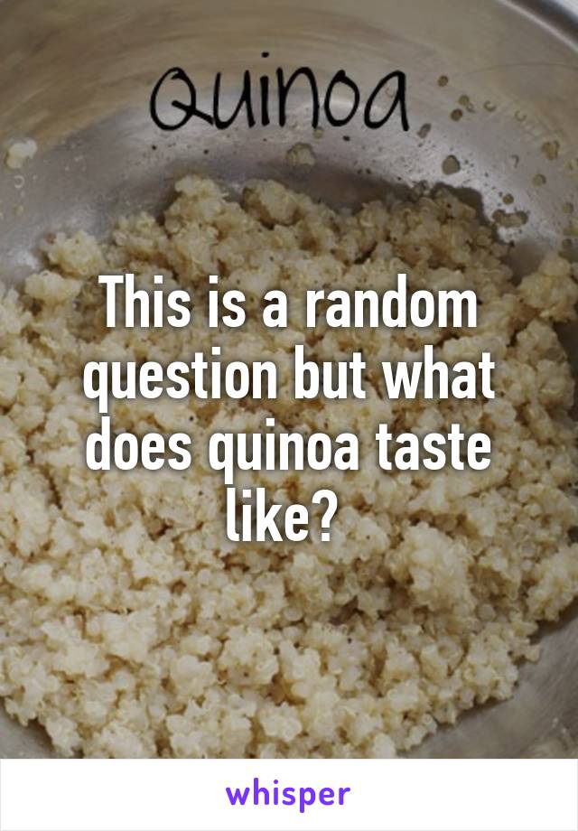 This is a random question but what does quinoa taste like? 