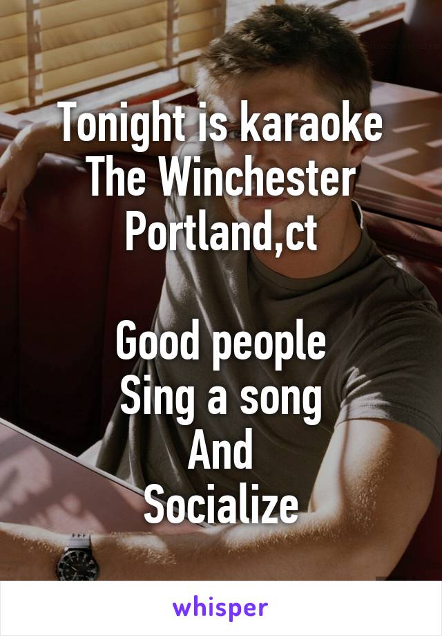 Tonight is karaoke
The Winchester
Portland,ct

Good people
Sing a song
And
Socialize