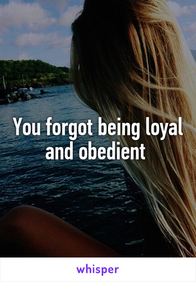 You forgot being loyal and obedient 