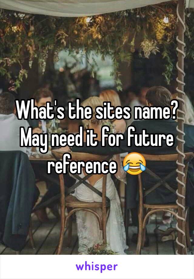 What's the sites name? May need it for future reference 😂