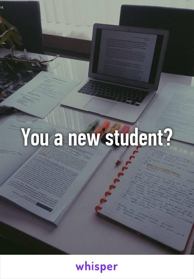 You a new student?