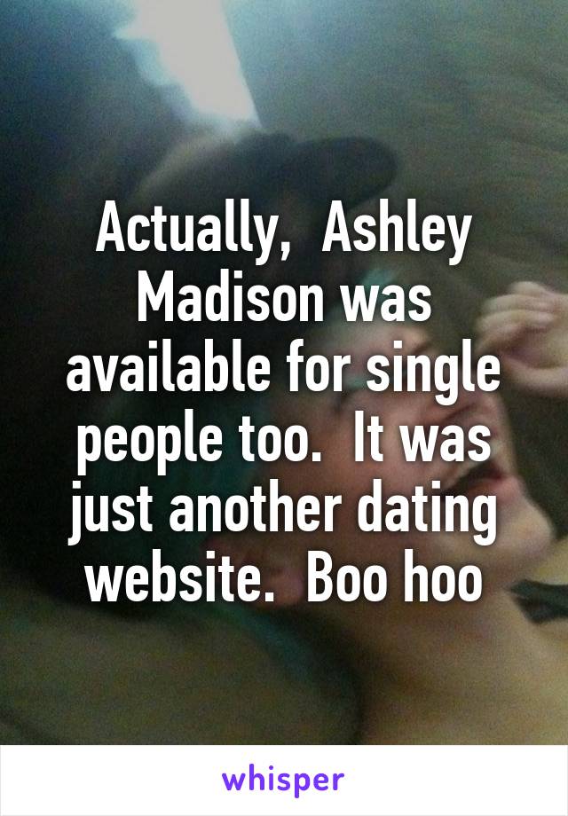 Actually,  Ashley Madison was available for single people too.  It was just another dating website.  Boo hoo