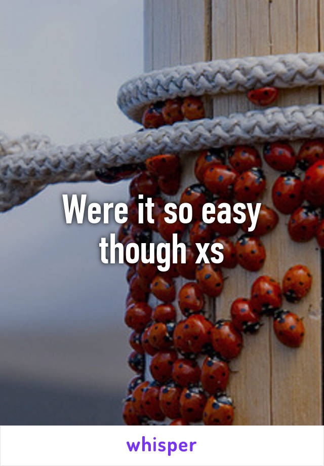 Were it so easy though xs