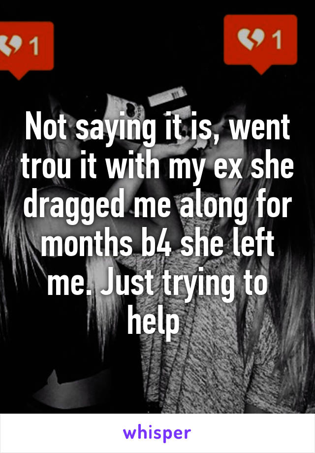 Not saying it is, went trou it with my ex she dragged me along for months b4 she left me. Just trying to help 