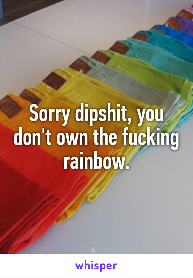 Sorry dipshit, you don't own the fucking rainbow.