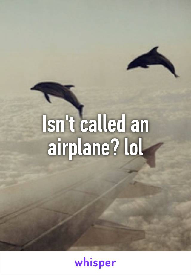 Isn't called an airplane? lol