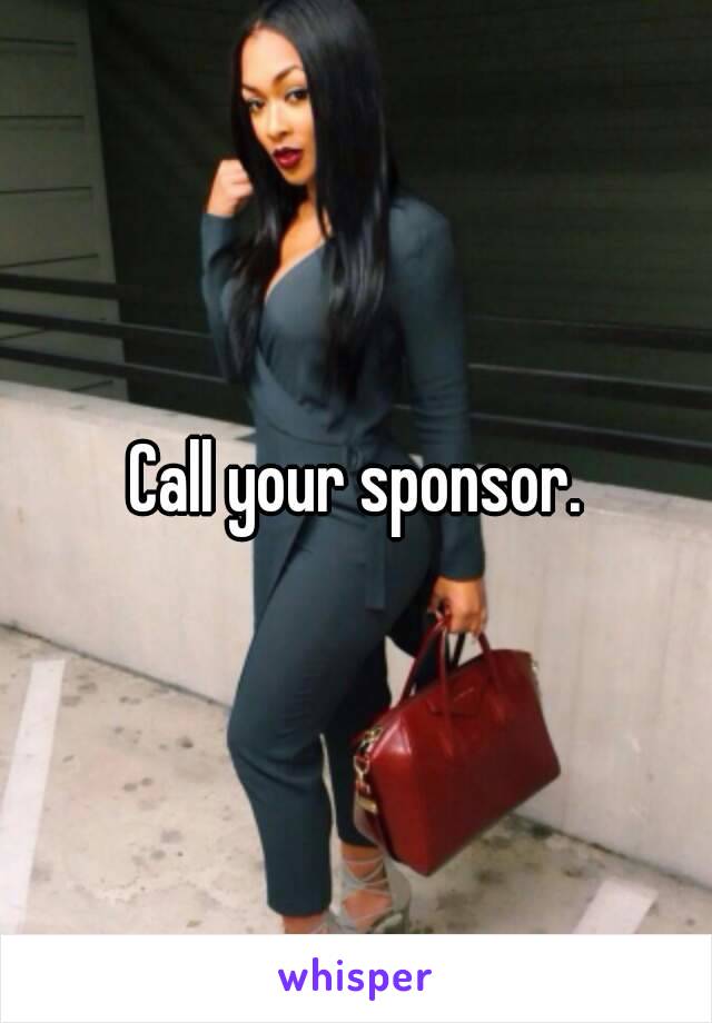 Call your sponsor.