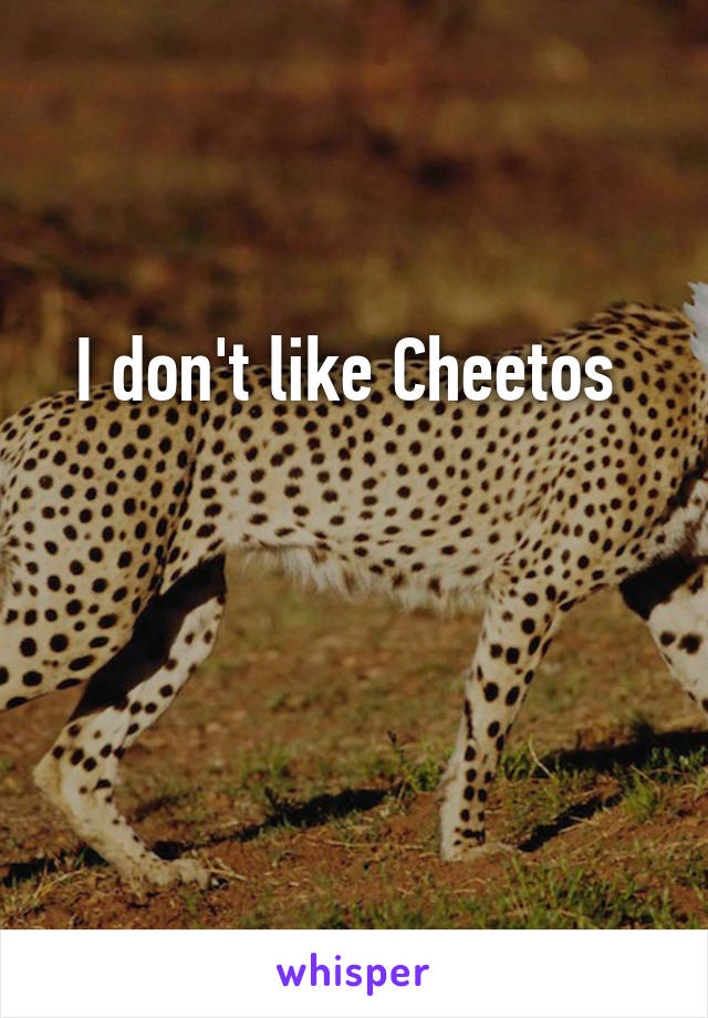 I don't like Cheetos 


