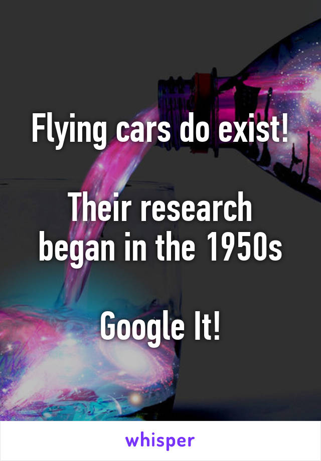 Flying cars do exist!

Their research began in the 1950s

Google It!