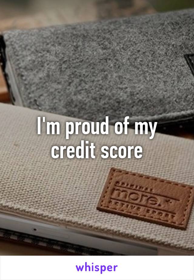 I'm proud of my credit score