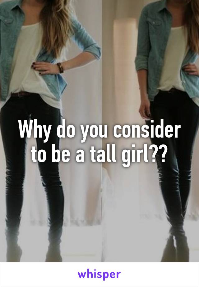 Why do you consider to be a tall girl??