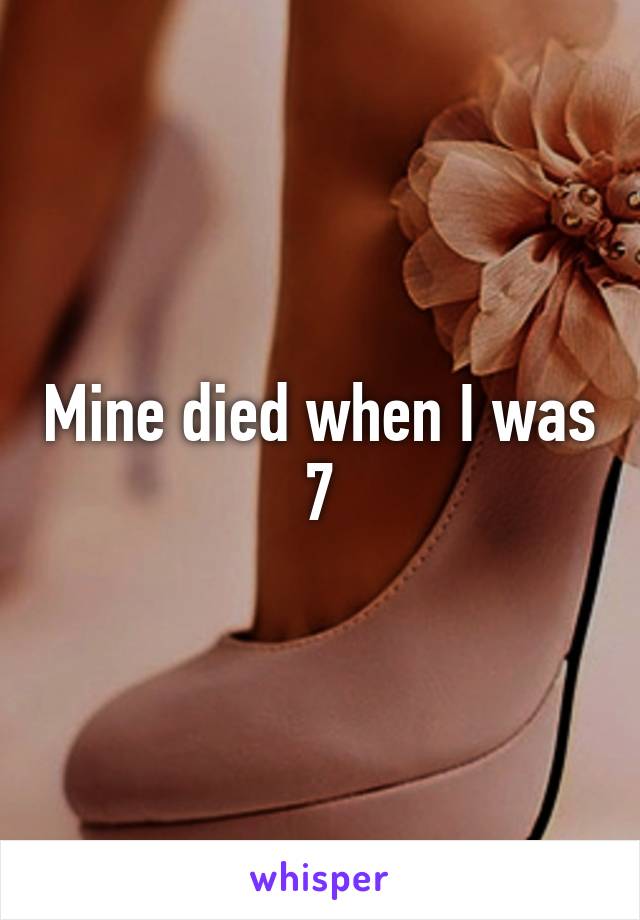 Mine died when I was 7