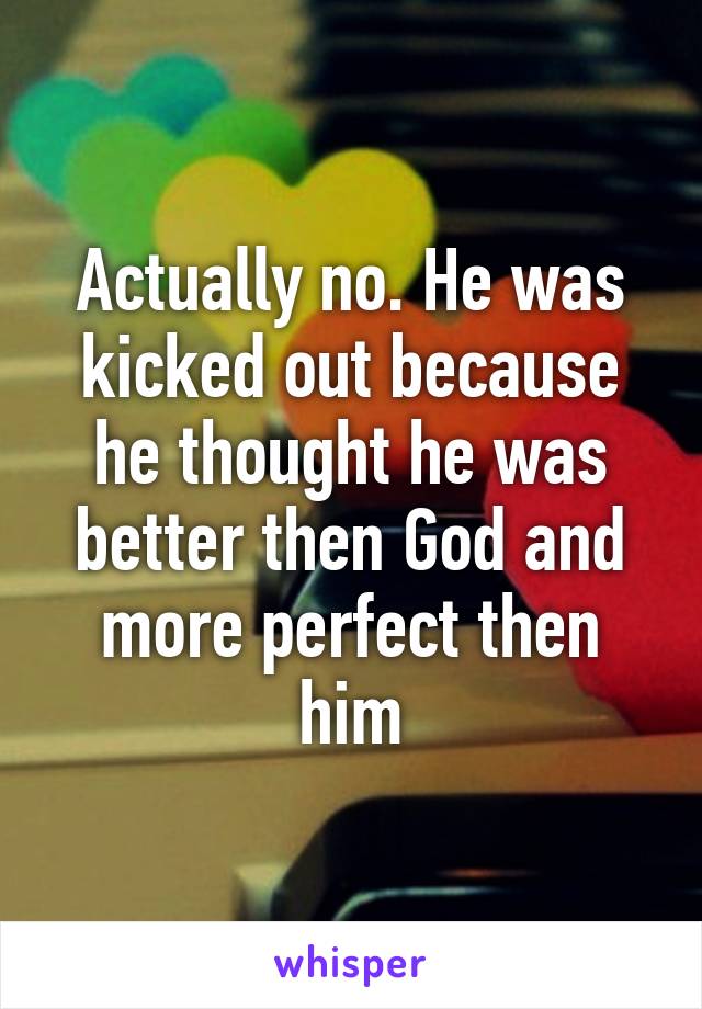 Actually no. He was kicked out because he thought he was better then God and more perfect then him