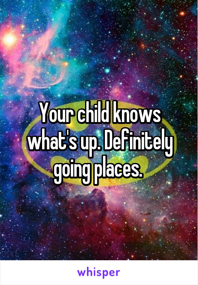 Your child knows what's up. Definitely going places. 