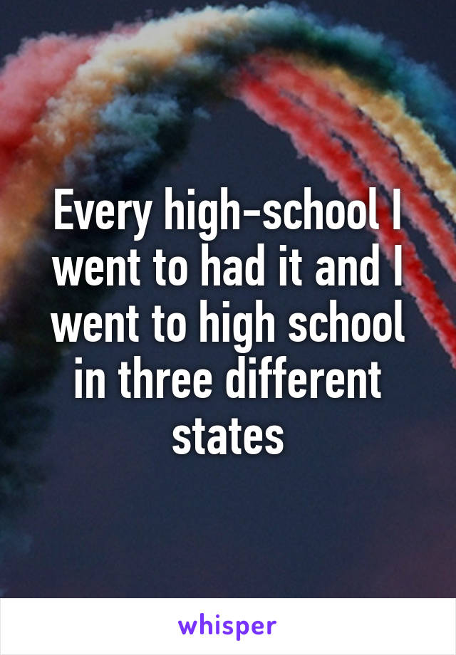 Every high-school I went to had it and I went to high school in three different states