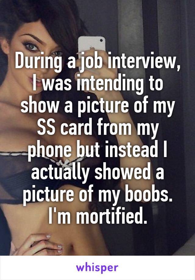 During a job interview, I was intending to show a picture of my SS card from my phone but instead I actually showed a picture of my boobs. I'm mortified.