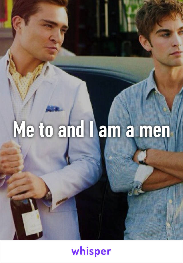 Me to and I am a men