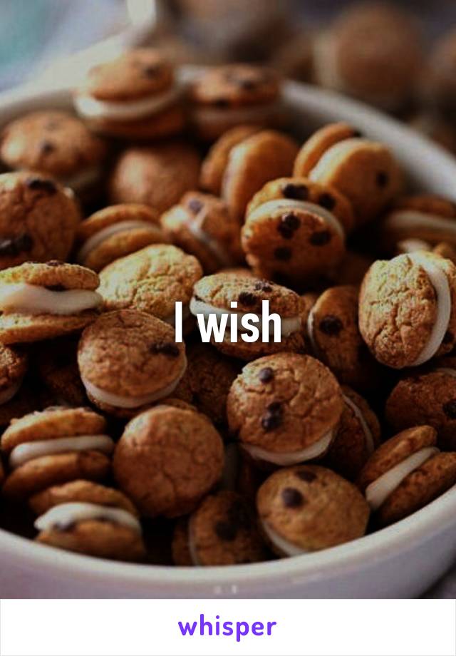 I wish