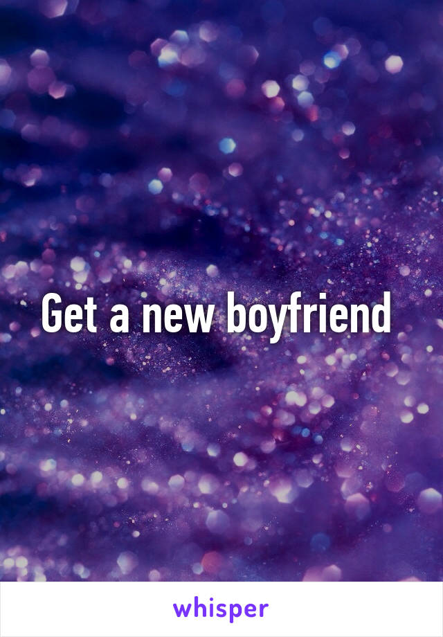 Get a new boyfriend 