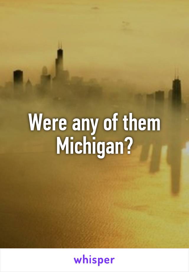 Were any of them Michigan?