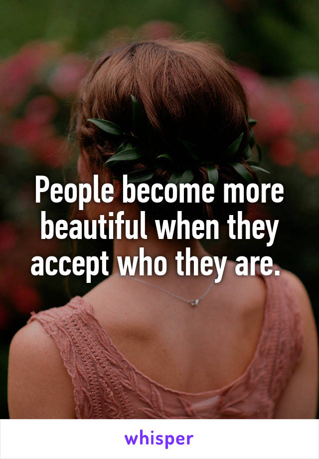 People become more beautiful when they accept who they are. 