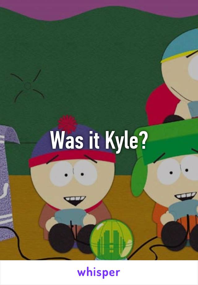 Was it Kyle?