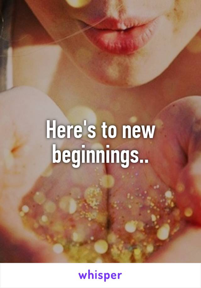 Here's to new beginnings..