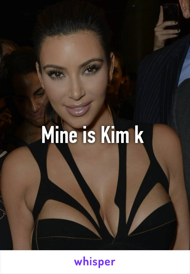 Mine is Kim k 