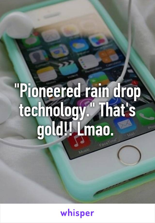 "Pioneered rain drop technology." That's gold!! Lmao. 