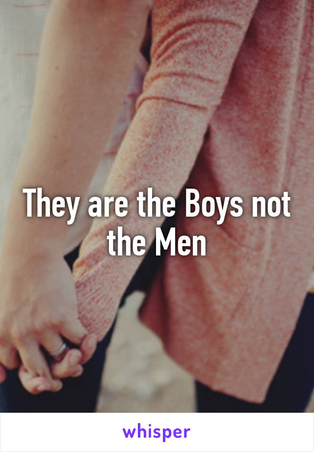 They are the Boys not the Men