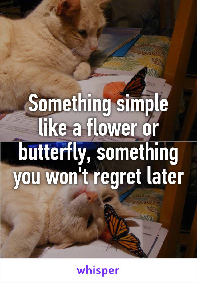 Something simple like a flower or butterfly, something you won't regret later