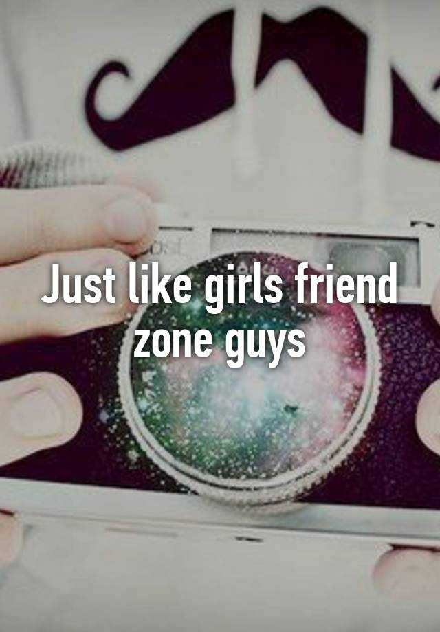 just-like-girls-friend-zone-guys