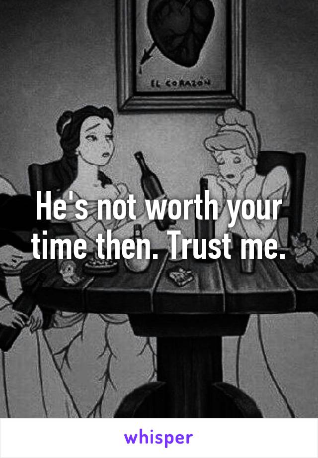 He's not worth your time then. Trust me.