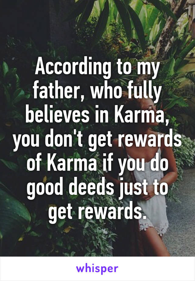 According to my father, who fully believes in Karma, you don't get rewards of Karma if you do good deeds just to get rewards.