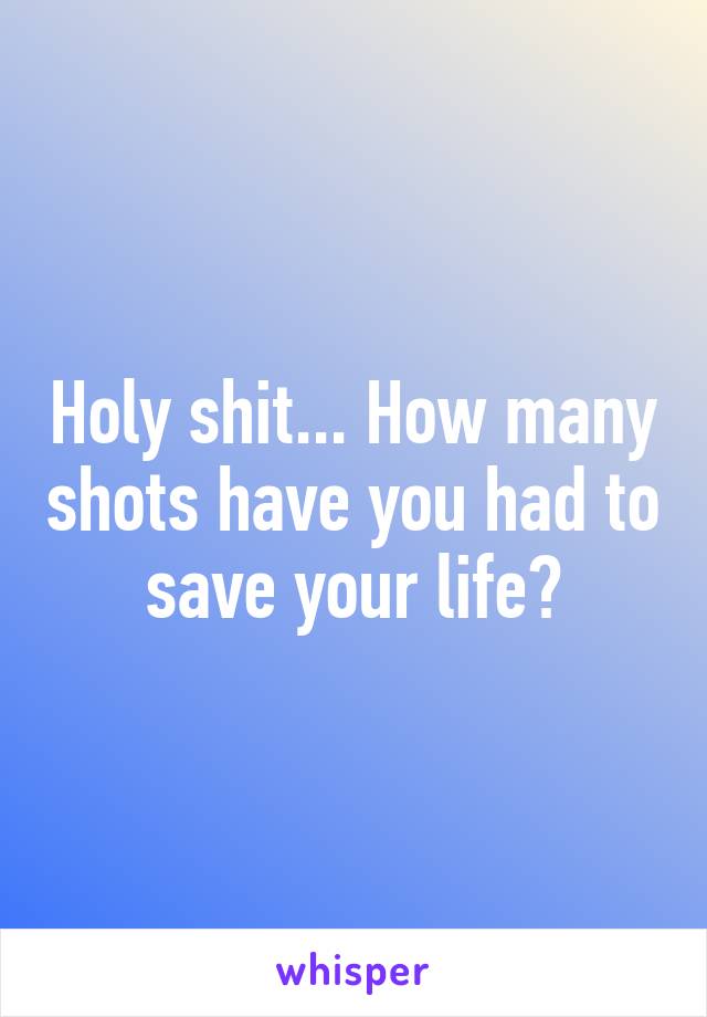 Holy shit... How many shots have you had to save your life?