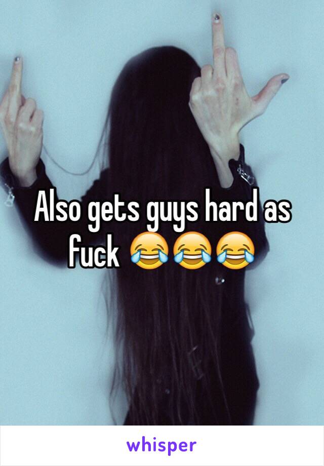 Also gets guys hard as fuck 😂😂😂