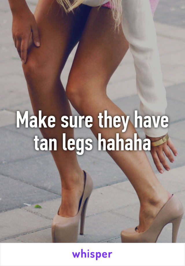 Make sure they have tan legs hahaha