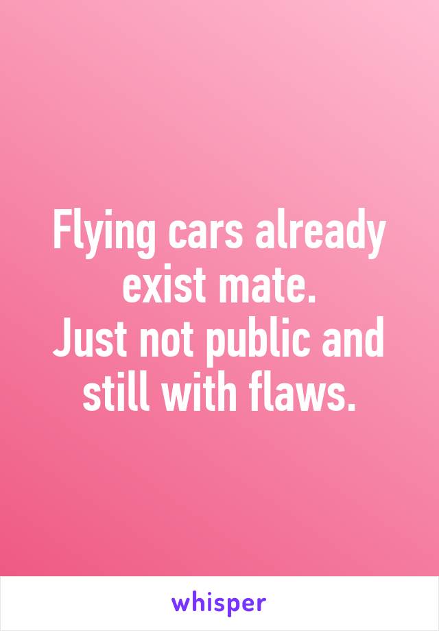 Flying cars already exist mate.
Just not public and still with flaws.