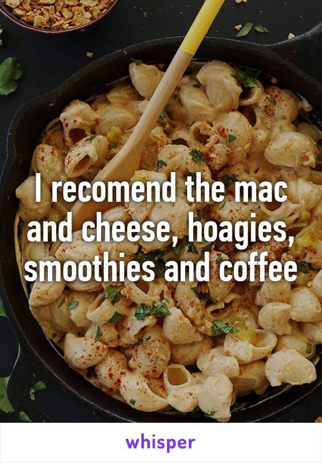 I recomend the mac and cheese, hoagies, smoothies and coffee