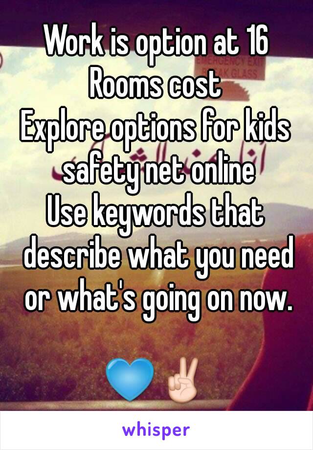 Work is option at 16
Rooms cost
Explore options for kids safety net online
Use keywords that describe what you need or what's going on now.

💙✌