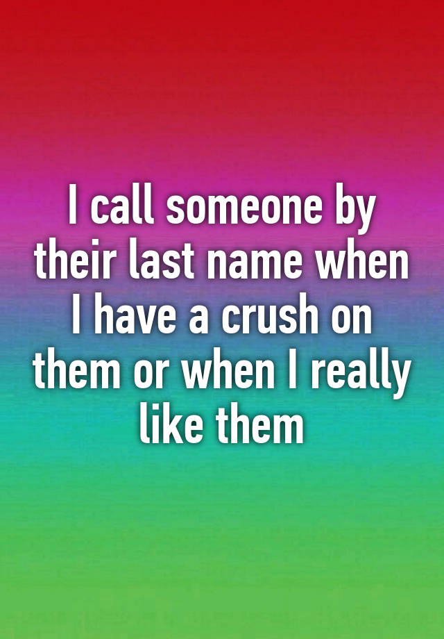 i-call-someone-by-their-last-name-when-i-have-a-crush-on-them-or-when-i