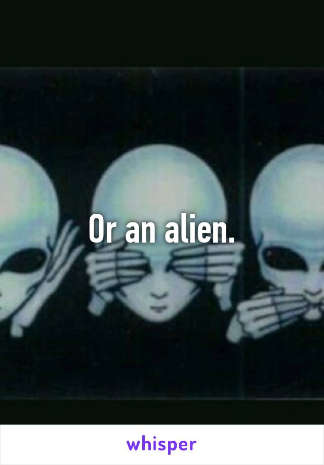 Or an alien.