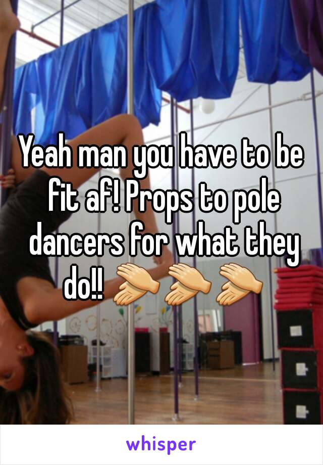 Yeah man you have to be fit af! Props to pole dancers for what they do!! 👏👏👏