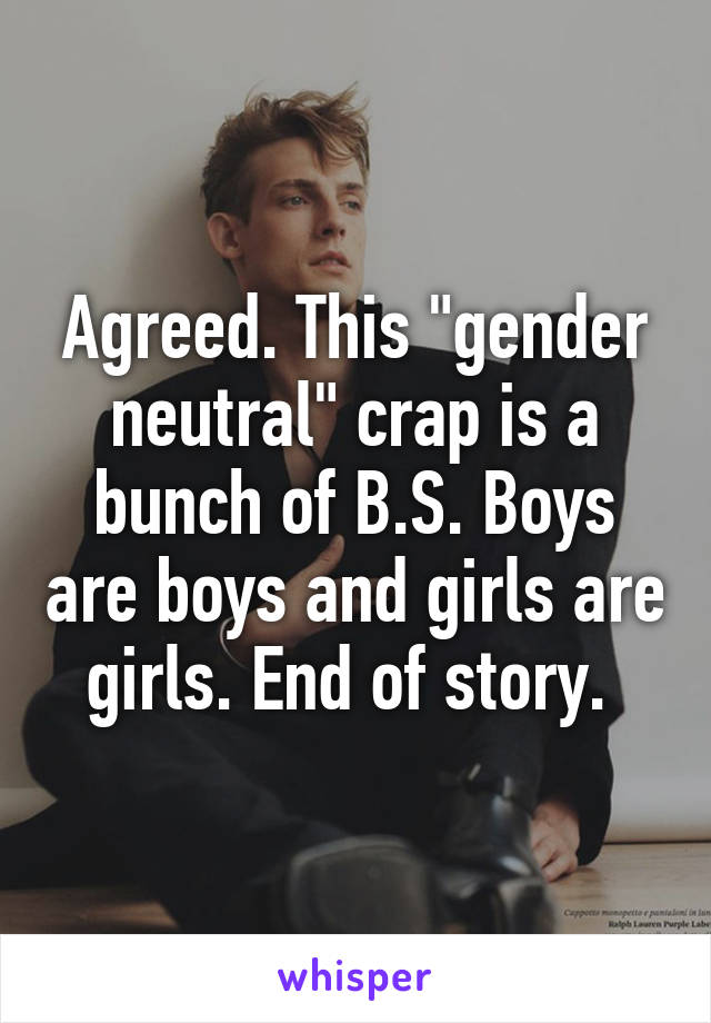 Agreed. This "gender neutral" crap is a bunch of B.S. Boys are boys and girls are girls. End of story. 