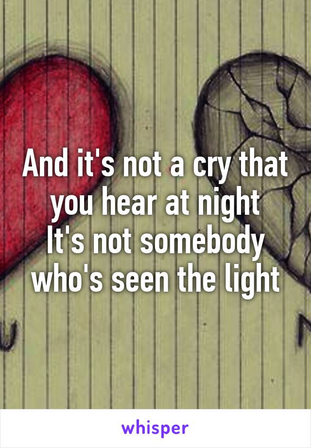 And it's not a cry that you hear at night
It's not somebody who's seen the light