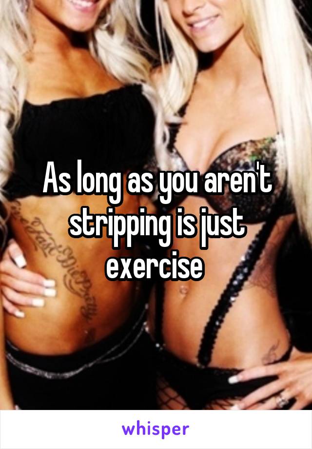 As long as you aren't stripping is just exercise 